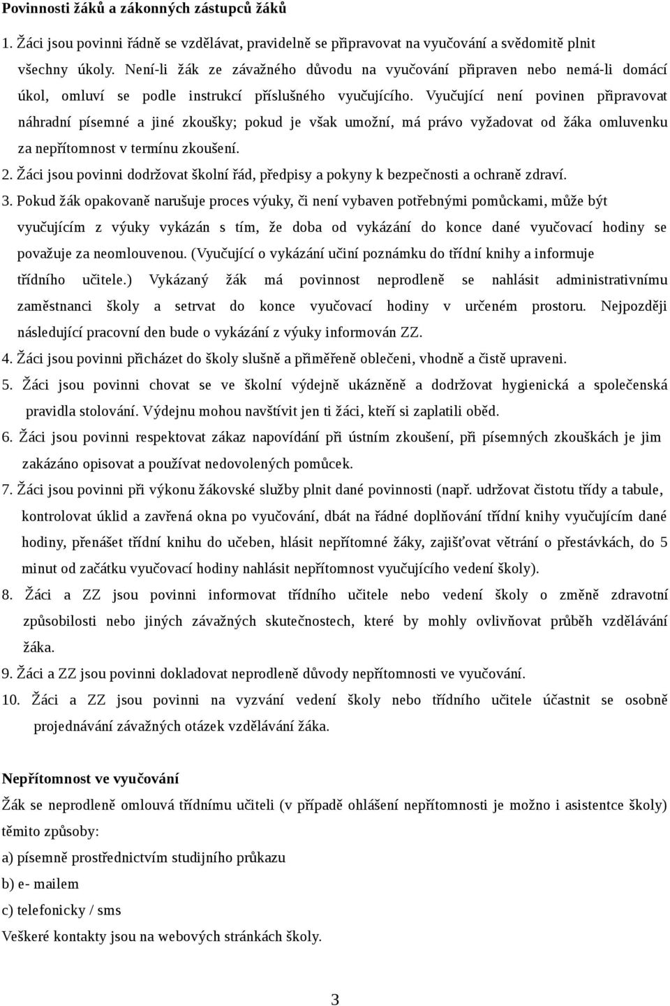 Vyučující není povinen připravovat náhradní písemné a jiné zkoušky; pokud je však umožní, má právo vyžadovat od žáka omluvenku za nepřítomnost v termínu zkoušení. 2.