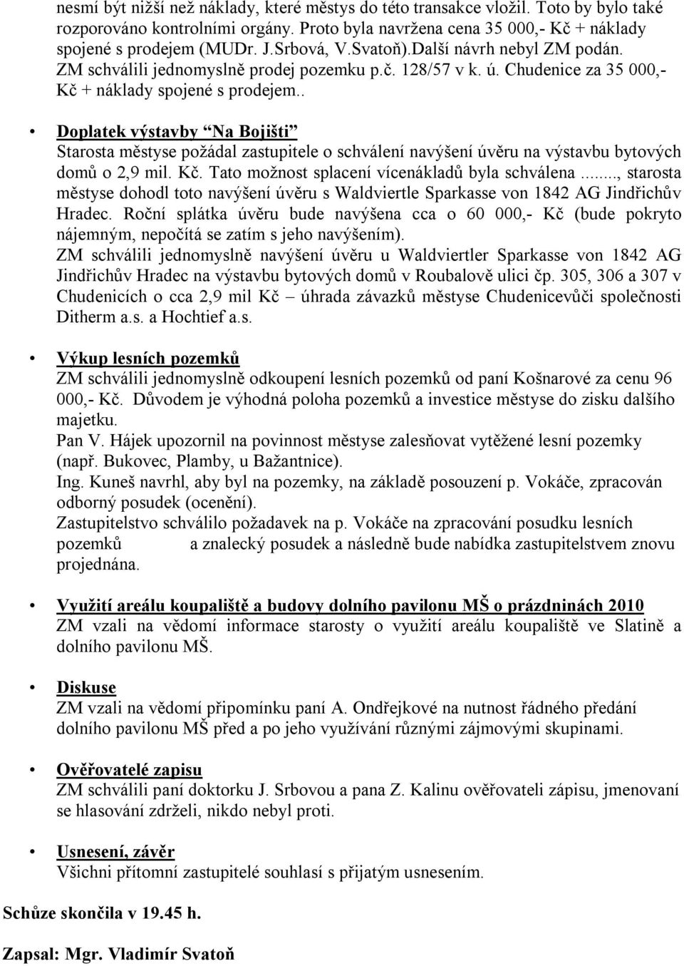 . Doplatek výstavby Na Bojišti Starosta městyse požádal zastupitele o schválení navýšení úvěru na výstavbu bytových domů o 2,9 mil. Kč. Tato možnost splacení vícenákladů byla schválena.