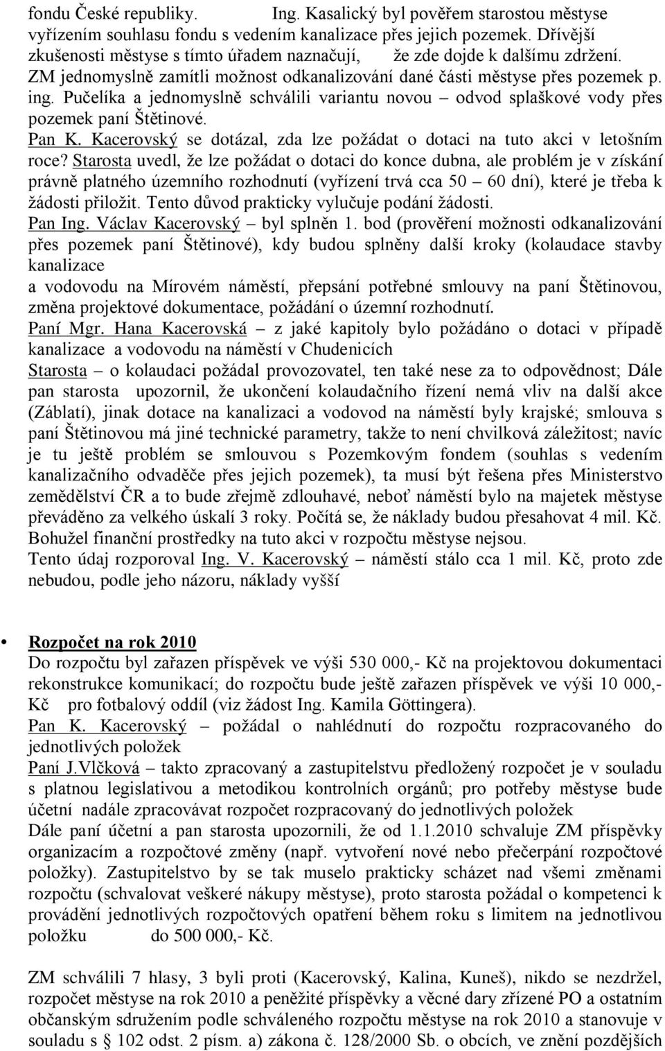 Pučelíka a jednomyslně schválili variantu novou odvod splaškové vody přes pozemek paní Štětinové. Pan K. Kacerovský se dotázal, zda lze požádat o dotaci na tuto akci v letošním roce?