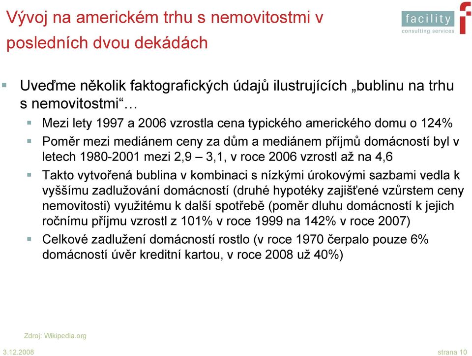 nízkými úrokovými sazbami vedla k vyššímu zadlužování domácností (druhé hypotéky zajišťené vzůrstem ceny nemovitosti) využitému k další spotřebě (poměr dluhu domácností k jejich ročnímu příjmu