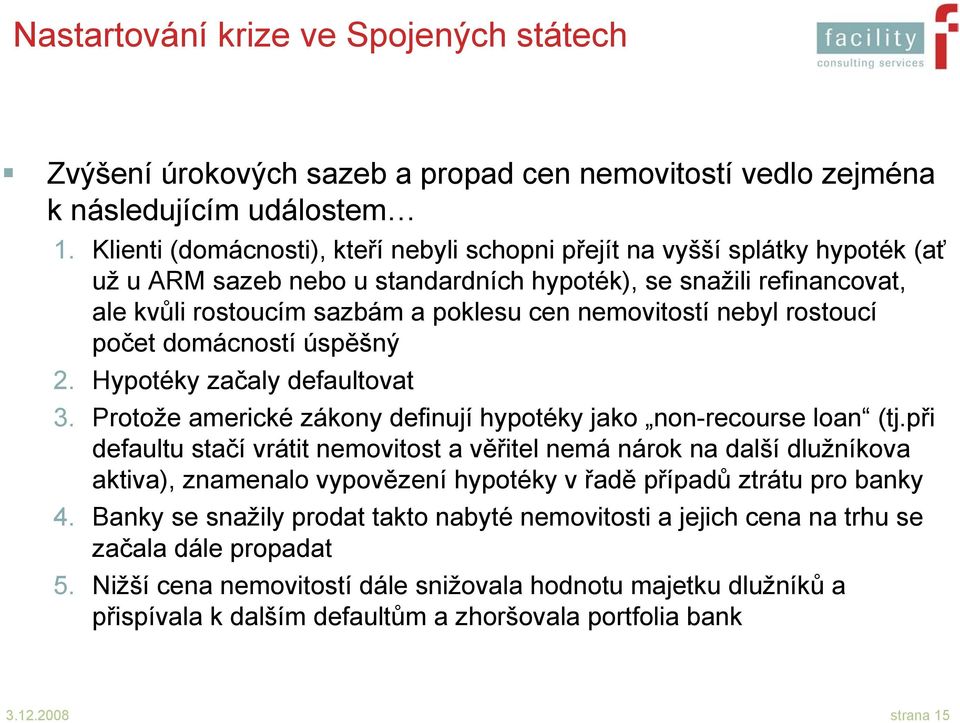 nemovitostí nebyl rostoucí počet domácností úspěšný 2. Hypotéky začaly defaultovat 3. Protože americké zákony definují hypotéky jako non-recourse loan (tj.