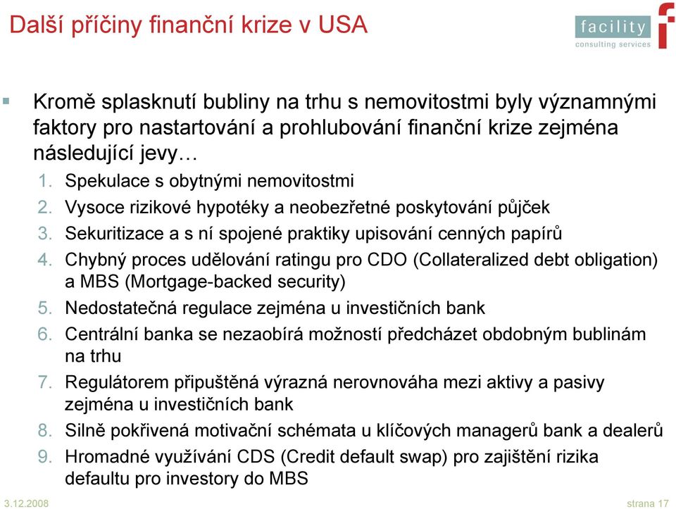 Chybný proces udělování ratingu pro CDO (Collateralized debt obligation) a MBS (Mortgage-backed security) 5. Nedostatečná regulace zejména u investičních bank 6.