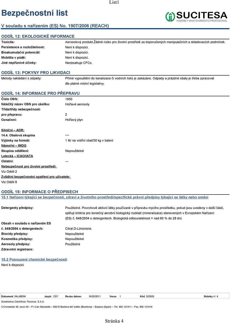 ODDÍL 13: POKYNY PRO LIKVIDACI Metody nakládání s odpady: Přímé vypouštění do kanalizace či vodních toků je zakázáno. Odpady a prázdné obaly je třeba zpracovat dle platné místní legislativy.