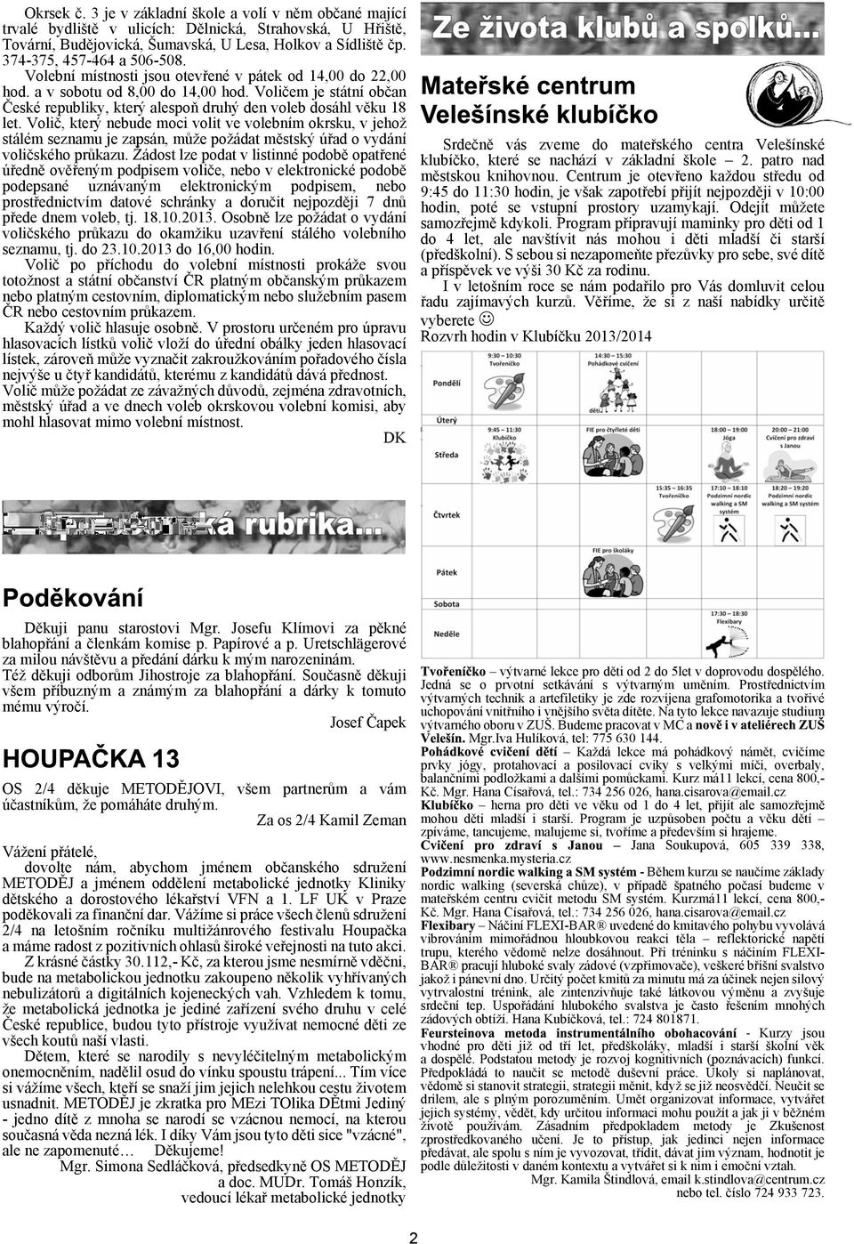 Volièem je státní obèan Èeské republiky, který alespoò druhý den voleb dosáhl vìku 18 let.