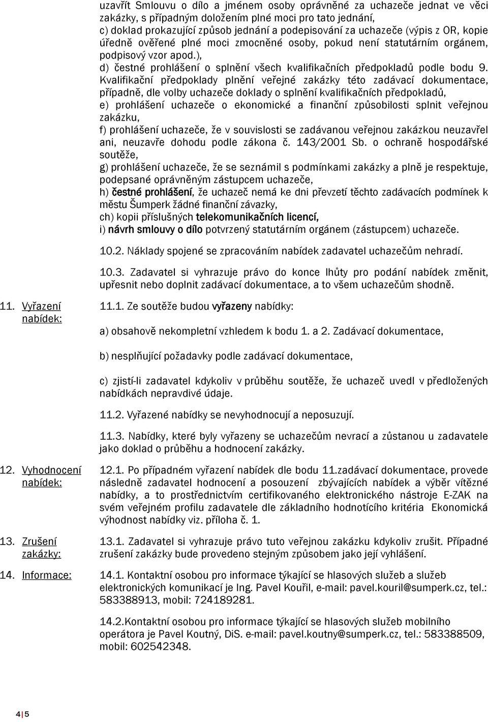 Kvalifikační předpoklady plnění veřejné zakázky této zadávací dokumentace, případně, dle volby uchazeče doklady o splnění kvalifikačních předpokladů, e) prohlášení uchazeče o ekonomické a finanční