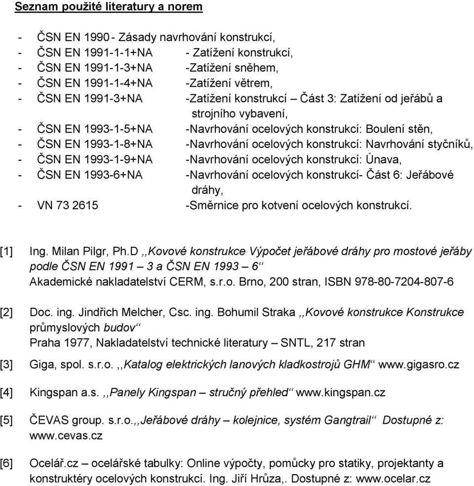 ocelových konstrukcí: Navrhování styčníků, - ČSN EN 1993-1-9+NA -Navrhování ocelových konstrukcí: Únava, - ČSN EN 1993-6+NA -Navrhování ocelových konstrukcí- Část 6: Jeřábové dráhy, - VN 73 2615