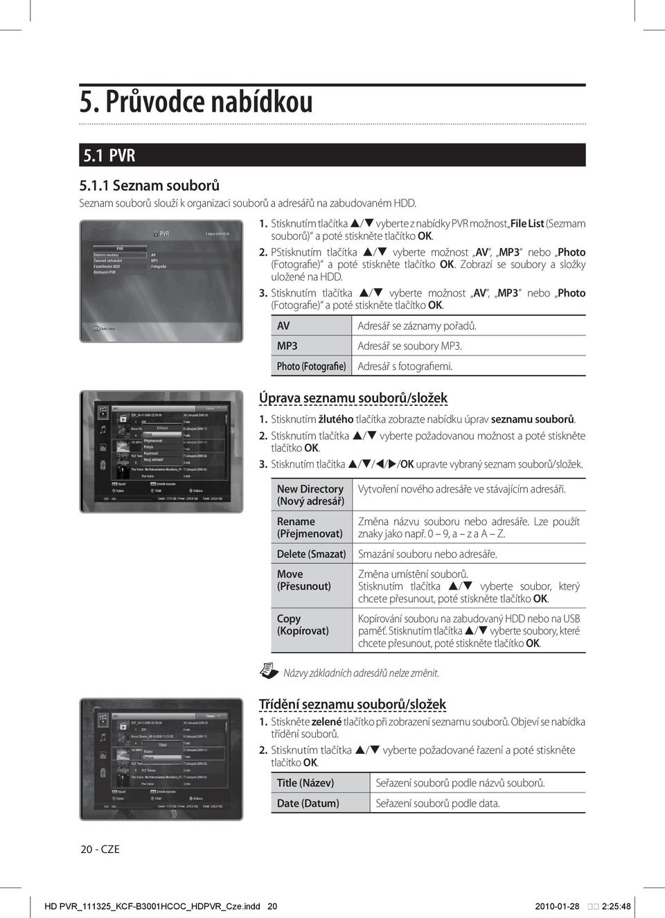 PStisknutím tlačítka / vyberte možnost AV, MP3 nebo Photo (Fotografie) a poté stiskněte tlačítko OK. Zobrazí se soubory a složky uložené na HDD. 3.