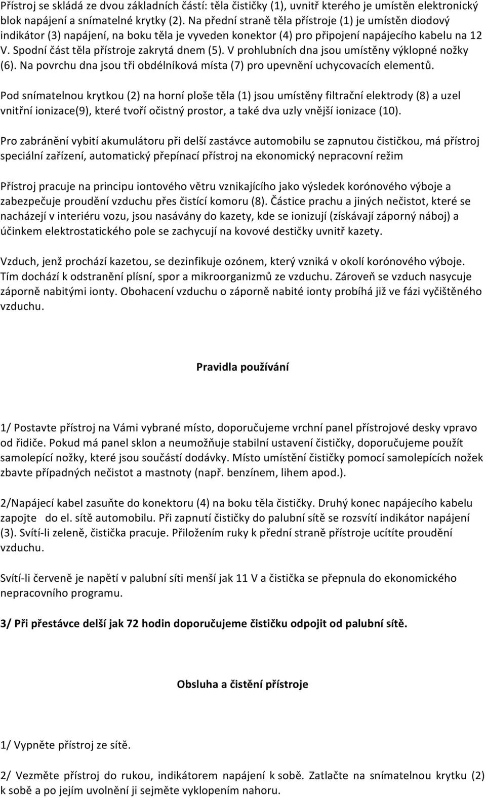 Spodní část těla přístroje zakrytá dnem (5). V prohlubních dna jsou umístěny výklopné nožky (6). Na povrchu dna jsou tři obdélníková místa (7) pro upevnění uchycovacích elementů.