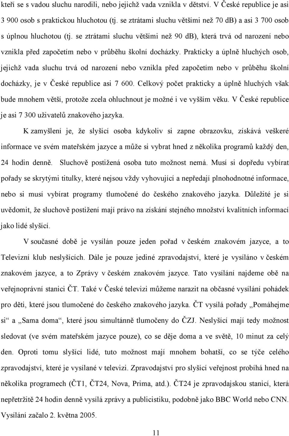 Prakticky a úplně hluchých osob, jejichž vada sluchu trvá od narození nebo vznikla před započetím nebo v průběhu školní docházky, je v České republice asi 7 600.