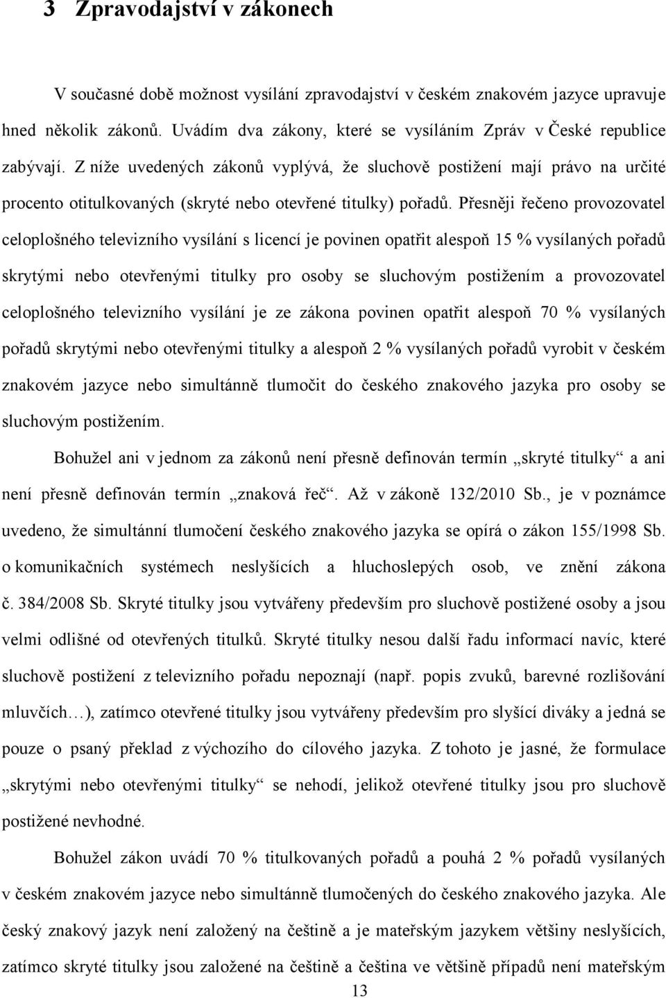 Přesněji řečeno provozovatel celoplošného televizního vysílání s licencí je povinen opatřit alespoň 15 % vysílaných pořadů skrytými nebo otevřenými titulky pro osoby se sluchovým postižením a