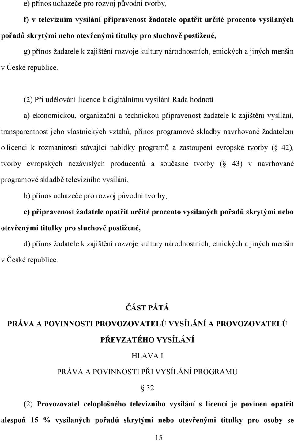 (2) Při udělování licence k digitálnímu vysílání Rada hodnotí a) ekonomickou, organizační a technickou připravenost žadatele k zajištění vysílání, transparentnost jeho vlastnických vztahů, přínos