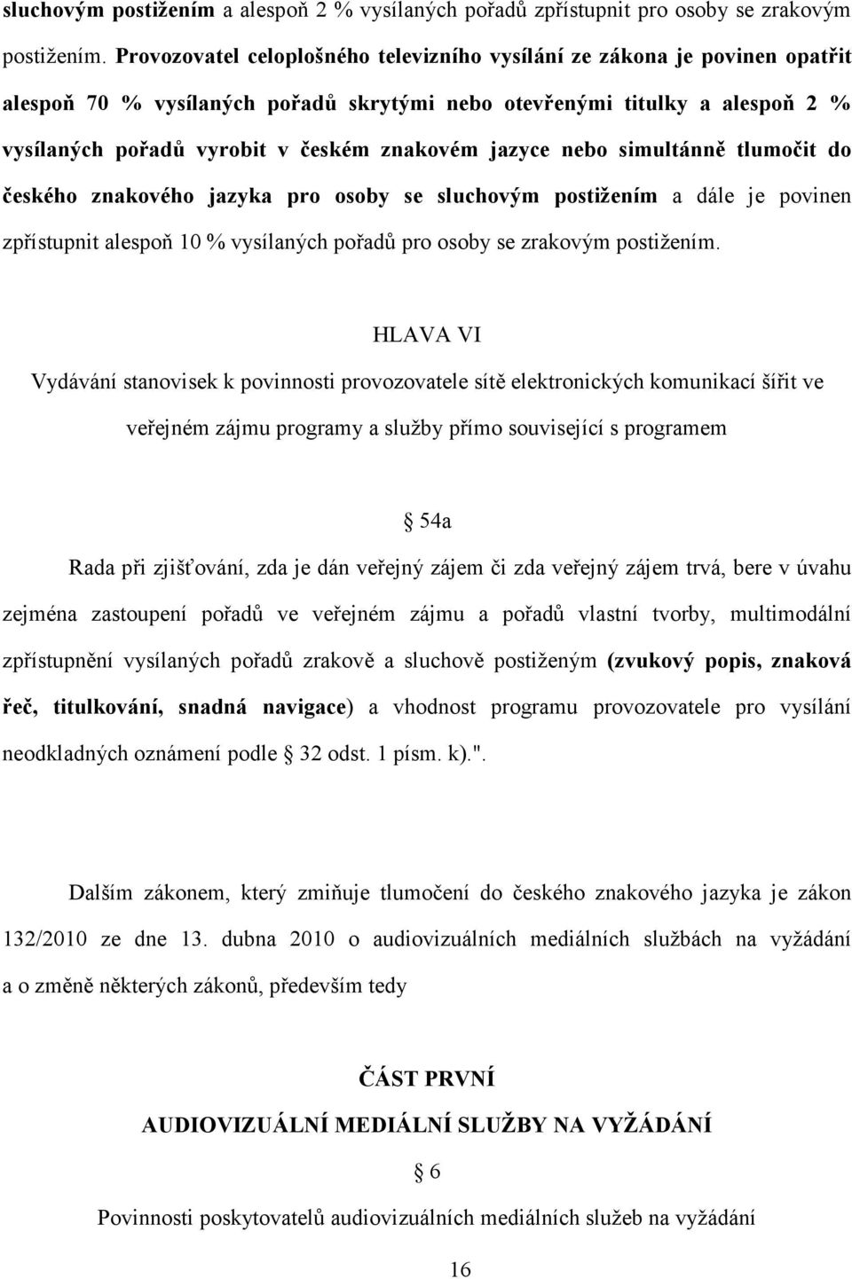 jazyce nebo simultánně tlumočit do českého znakového jazyka pro osoby se sluchovým postižením a dále je povinen zpřístupnit alespoň 10 % vysílaných pořadů pro osoby se zrakovým postižením.