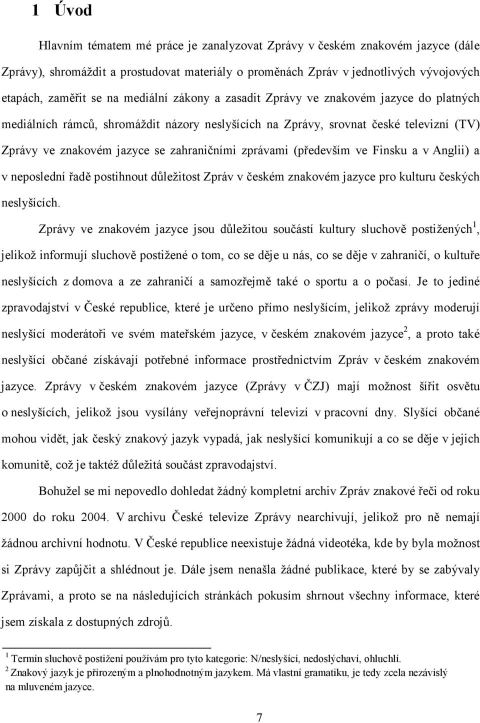 zprávami (především ve Finsku a v Anglii) a v neposlední řadě postihnout důležitost Zpráv v českém znakovém jazyce pro kulturu českých neslyšících.