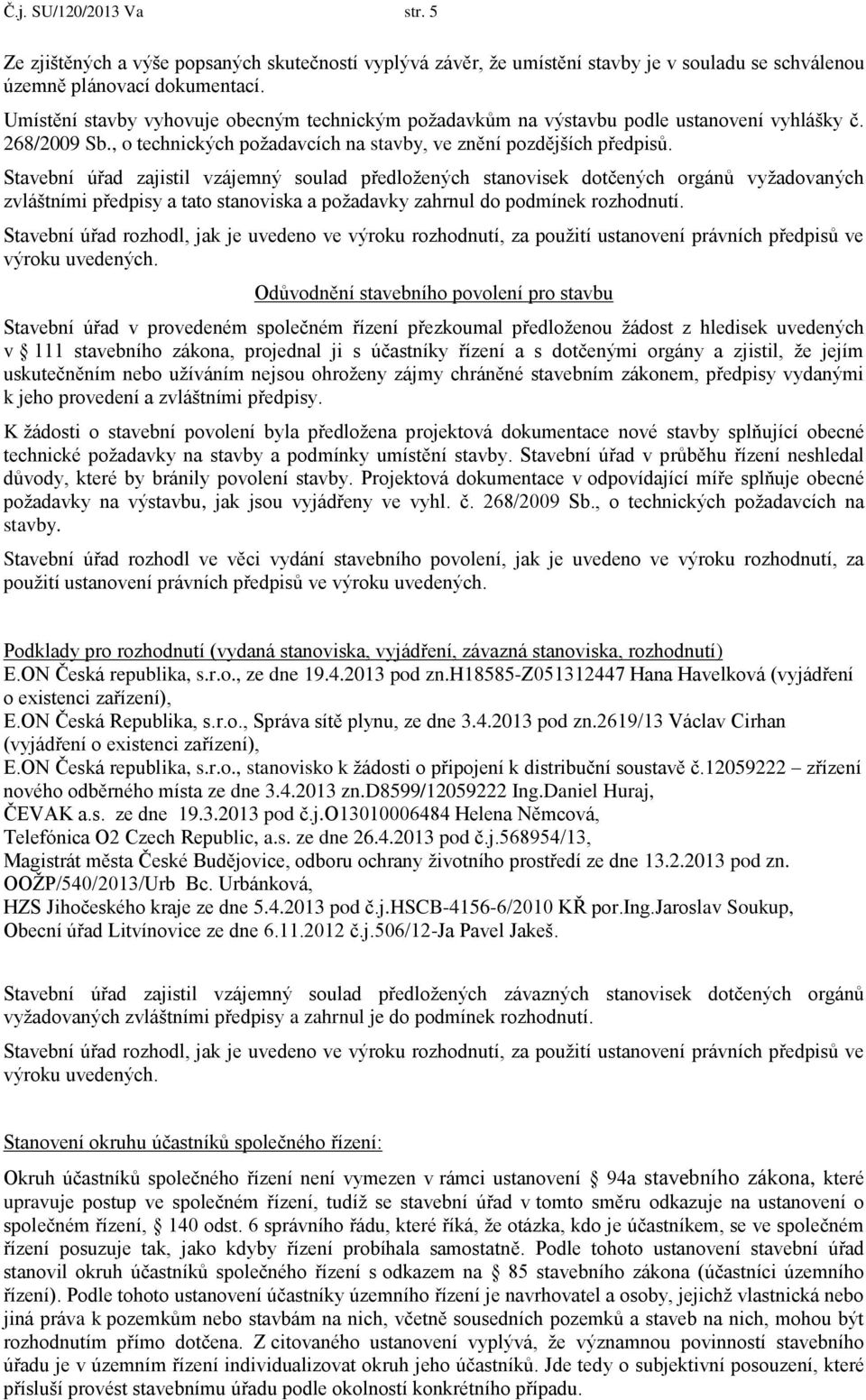 Stavební úřad zajistil vzájemný soulad předložených stanovisek dotčených orgánů vyžadovaných zvláštními předpisy a tato stanoviska a požadavky zahrnul do podmínek rozhodnutí.