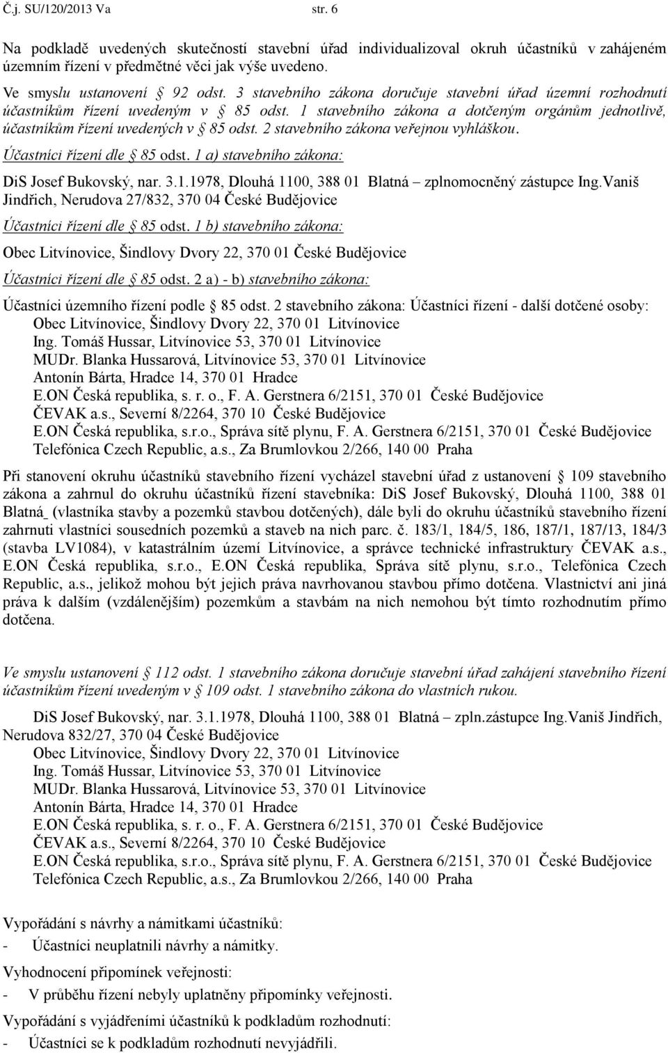 2 stavebního zákona veřejnou vyhláškou. Účastníci řízení dle 85 odst. 1 a) stavebního zákona: DiS Josef Bukovský, nar. 3.1.1978, Dlouhá 1100, 388 01 Blatná zplnomocněný zástupce Ing.