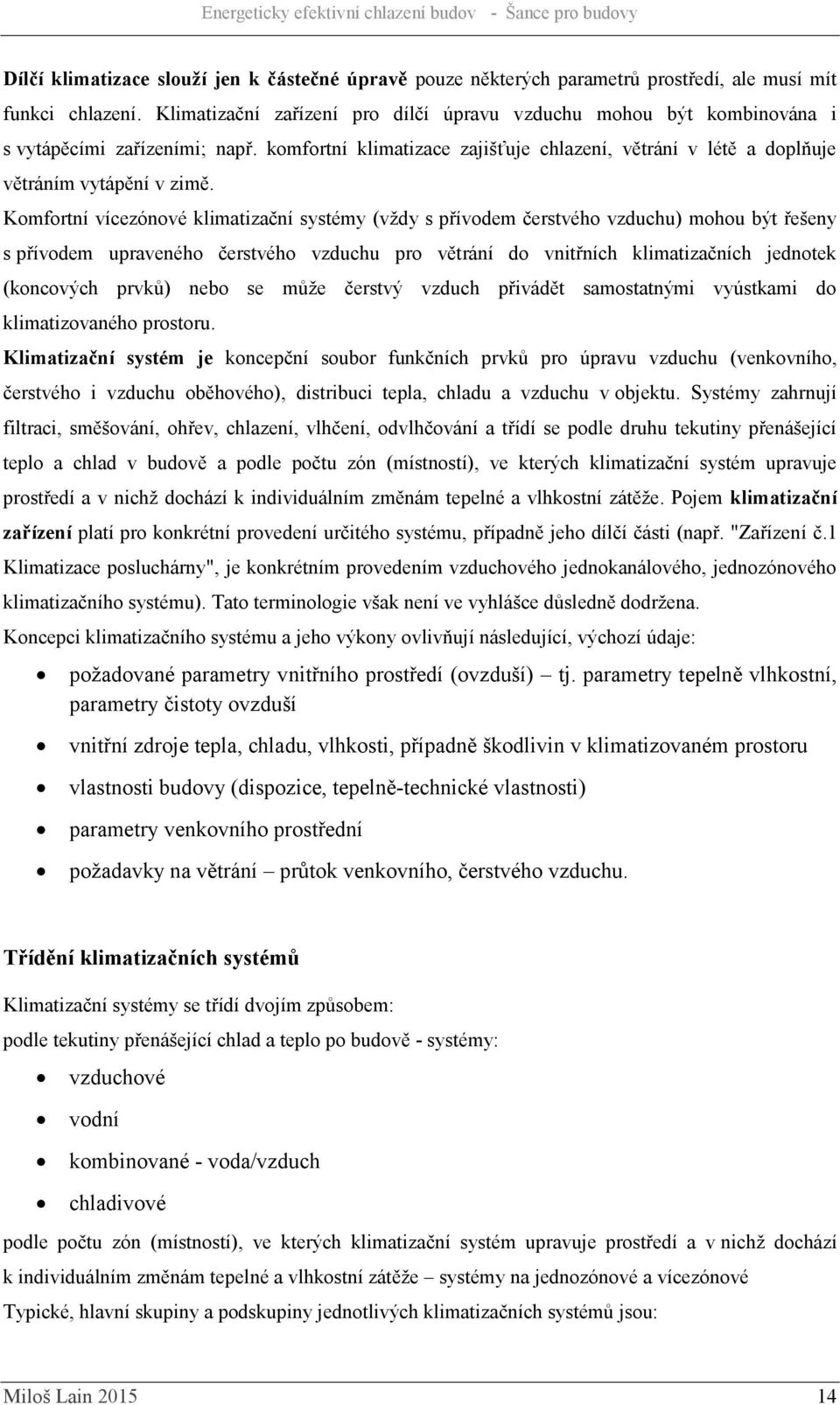 Komfortní vícezónové klimatizační systémy (vždy s přívodem čerstvého vzduchu) mohou být řešeny s přívodem upraveného čerstvého vzduchu pro větrání do vnitřních klimatizačních jednotek (koncových