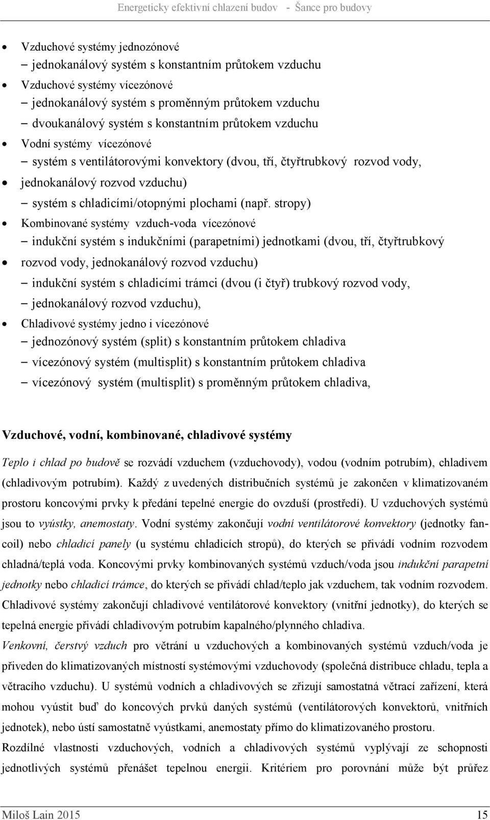 stropy) Kombinované systémy vzduch-voda vícezónové indukční systém s indukčními (parapetními) jednotkami (dvou, tří, čtyřtrubkový rozvod vody, jednokanálový rozvod vzduchu) indukční systém s