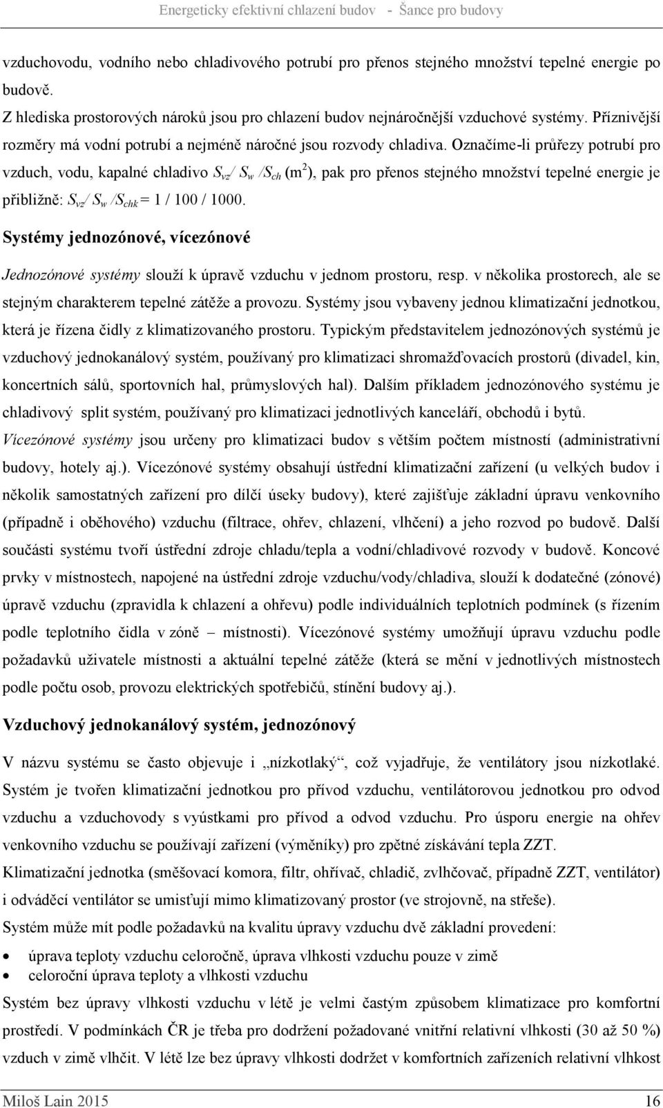 Označíme-li průřezy potrubí pro vzduch, vodu, kapalné chladivo S vz / S w /S ch (m 2 ), pak pro přenos stejného množství tepelné energie je přibližně: S vz / S w /S chk = 1 / 100 / 1000.