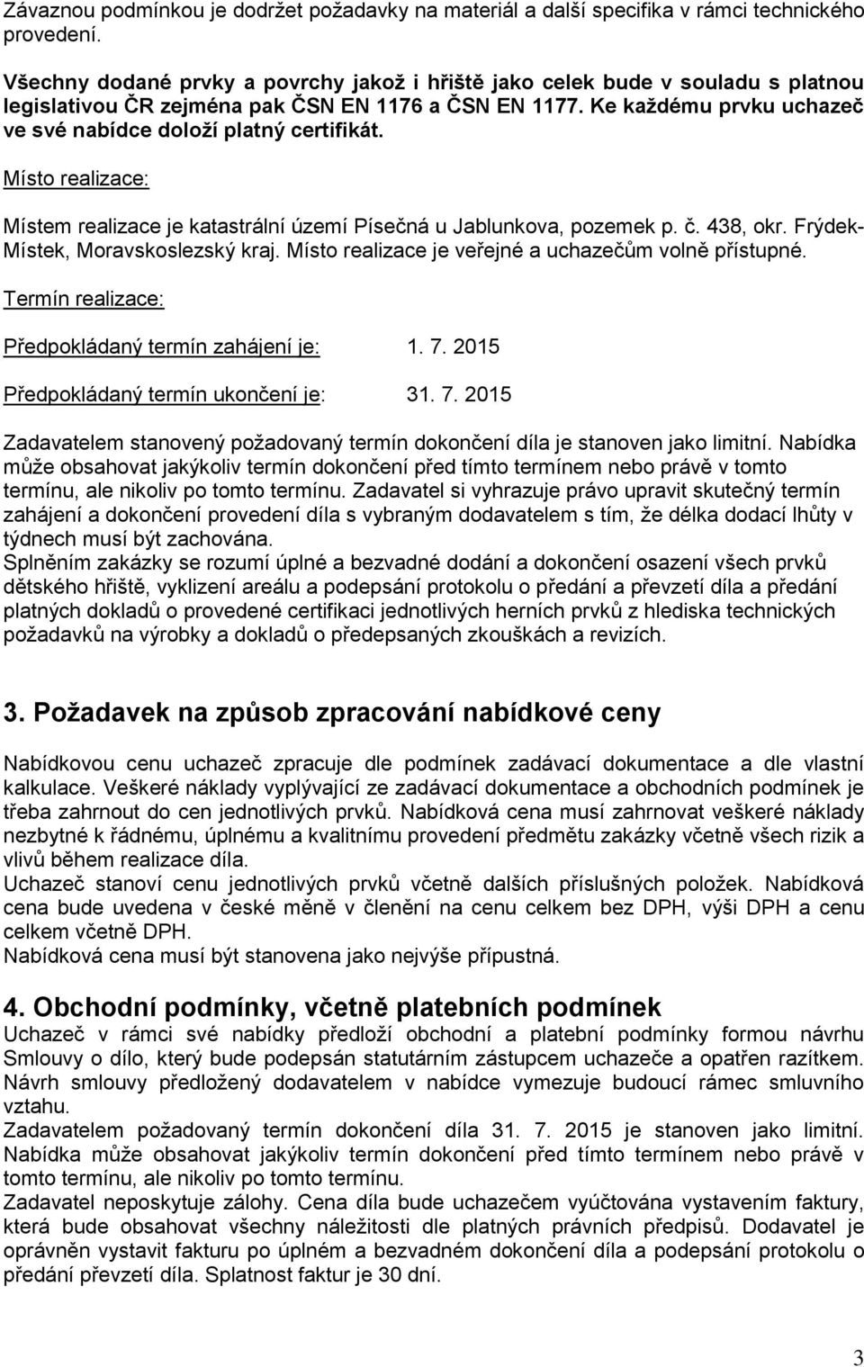 Ke každému prvku uchazeč ve své nabídce doloží platný certifikát. Místo realizace: Místem realizace je katastrální území Písečná u Jablunkova, pozemek p. č. 438, okr.