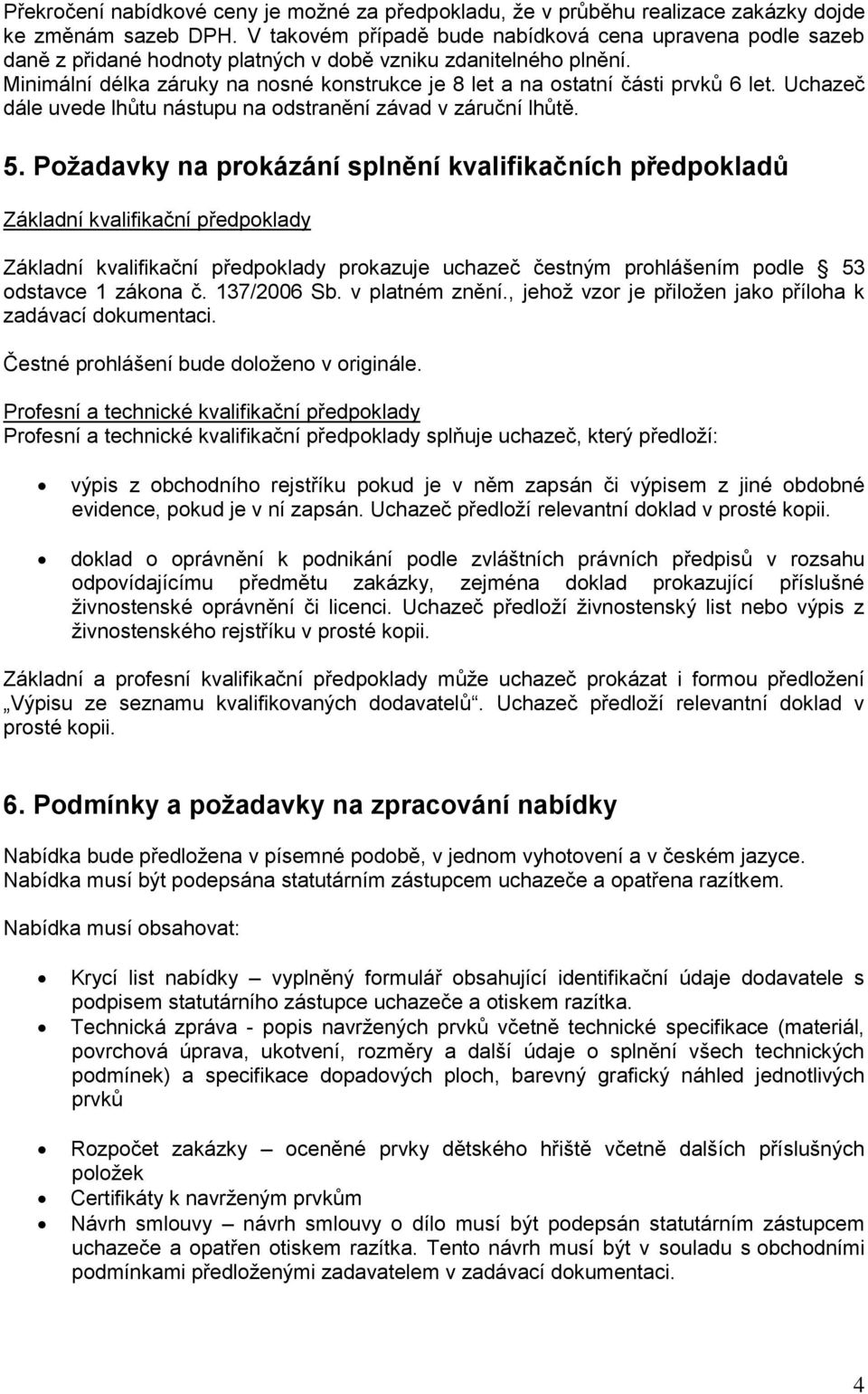 Minimální délka záruky na nosné konstrukce je 8 let a na ostatní části prvků 6 let. Uchazeč dále uvede lhůtu nástupu na odstranění závad v záruční lhůtě. 5.