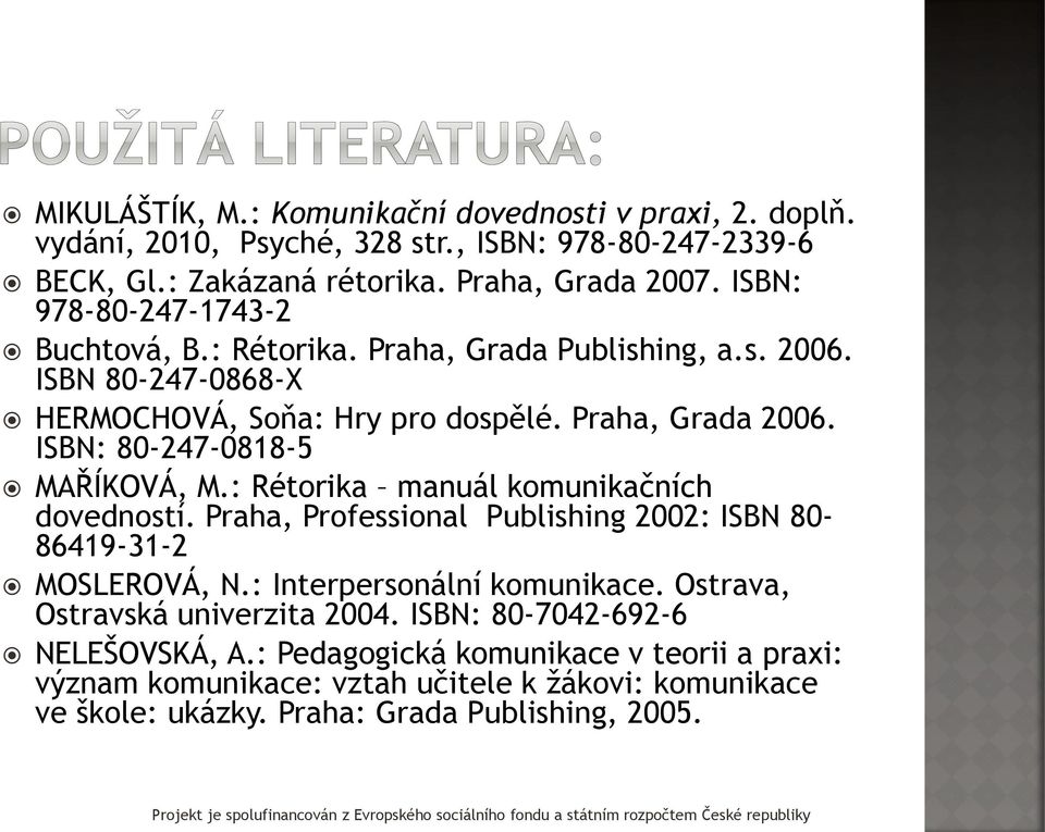 ISBN: 80-247-0818-5 MAŘÍKOVÁ, M.: Rétorika manuál komunikačních dovedností. Praha, Professional Publishing 2002: ISBN 80-86419-31-2 MOSLEROVÁ, N.: Interpersonální komunikace.