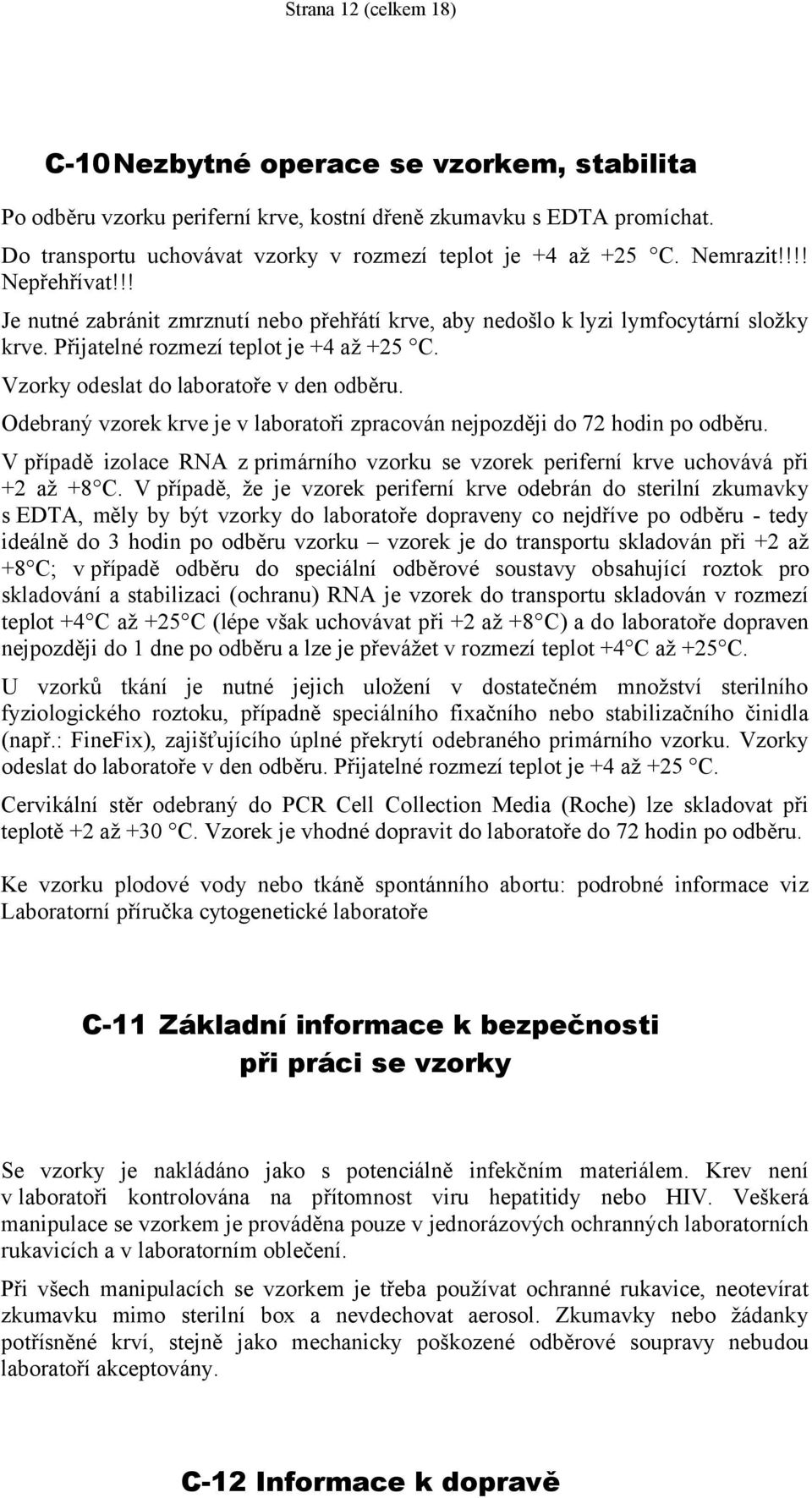 Přijatelné rozmezí teplot je +4 až +25 C. Vzorky odeslat do laboratoře v den odběru. Odebraný vzorek krve je v laboratoři zpracován nejpozději do 72 hodin po odběru.