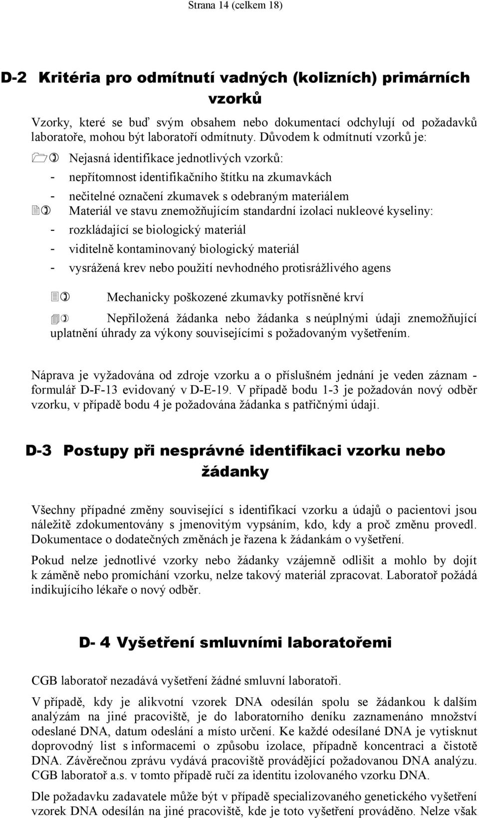 Důvodem k odmítnutí vzorků je: Nejasná identifikace jednotlivých vzorků: - nepřítomnost identifikačního štítku na zkumavkách - nečitelné označení zkumavek s odebraným materiálem Materiál ve stavu