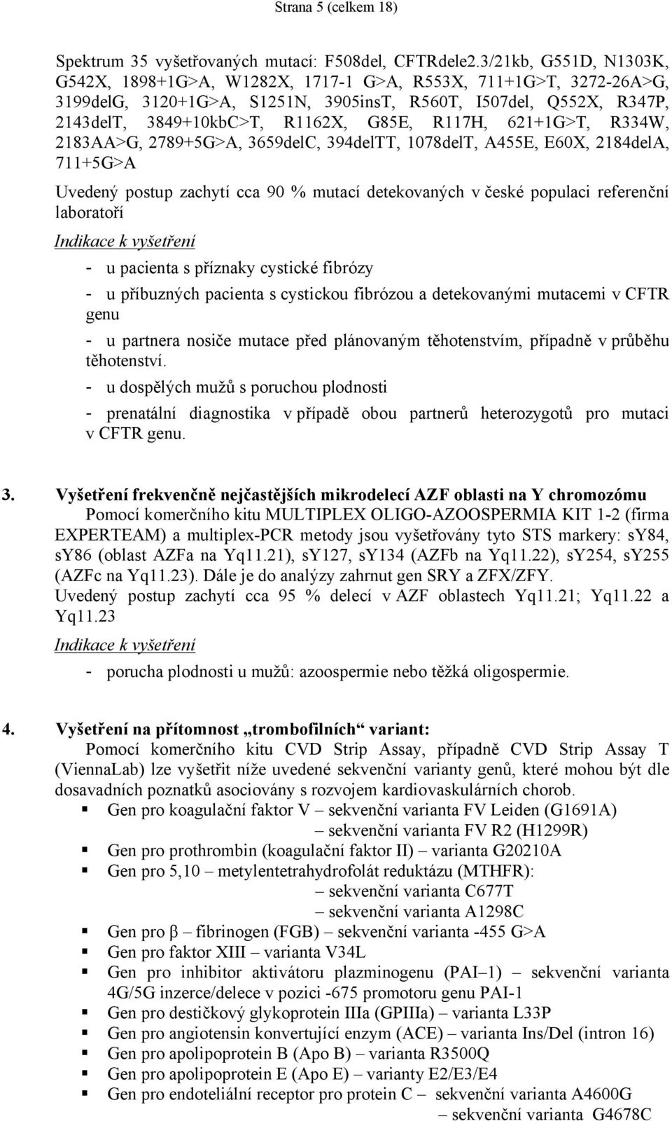 R117H, 621+1G>T, R334W, 2183AA>G, 2789+5G>A, 3659delC, 394delTT, 1078delT, A455E, E60X, 2184delA, 711+5G>A Uvedený postup zachytí cca 90 % mutací detekovaných v české populaci referenční laboratoří