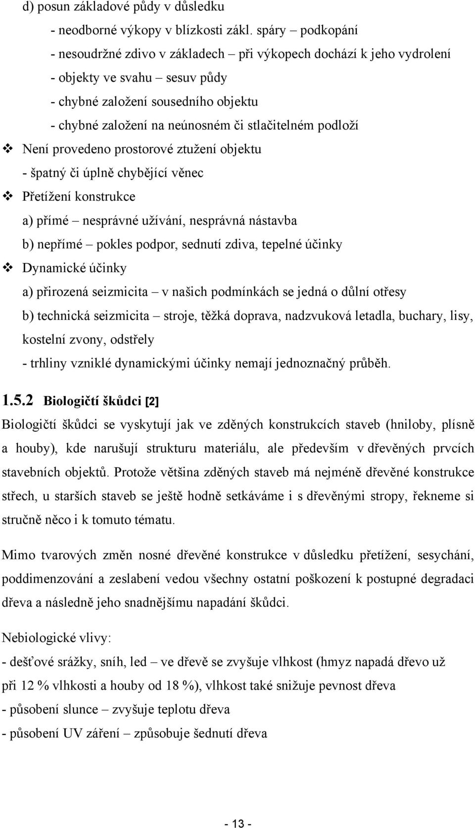 podloží Není provedeno prostorové ztužení objektu - špatný či úplně chybějící věnec Přetížení konstrukce a) přímé nesprávné užívání, nesprávná nástavba b) nepřímé pokles podpor, sednutí zdiva,