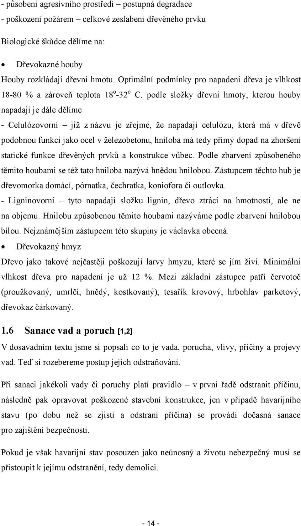 podle složky dřevní hmoty, kterou houby napadají je dále dělíme - Celulózovorní již z názvu je zřejmé, že napadají celulózu, která má v dřevě podobnou funkci jako ocel v železobetonu, hniloba má tedy