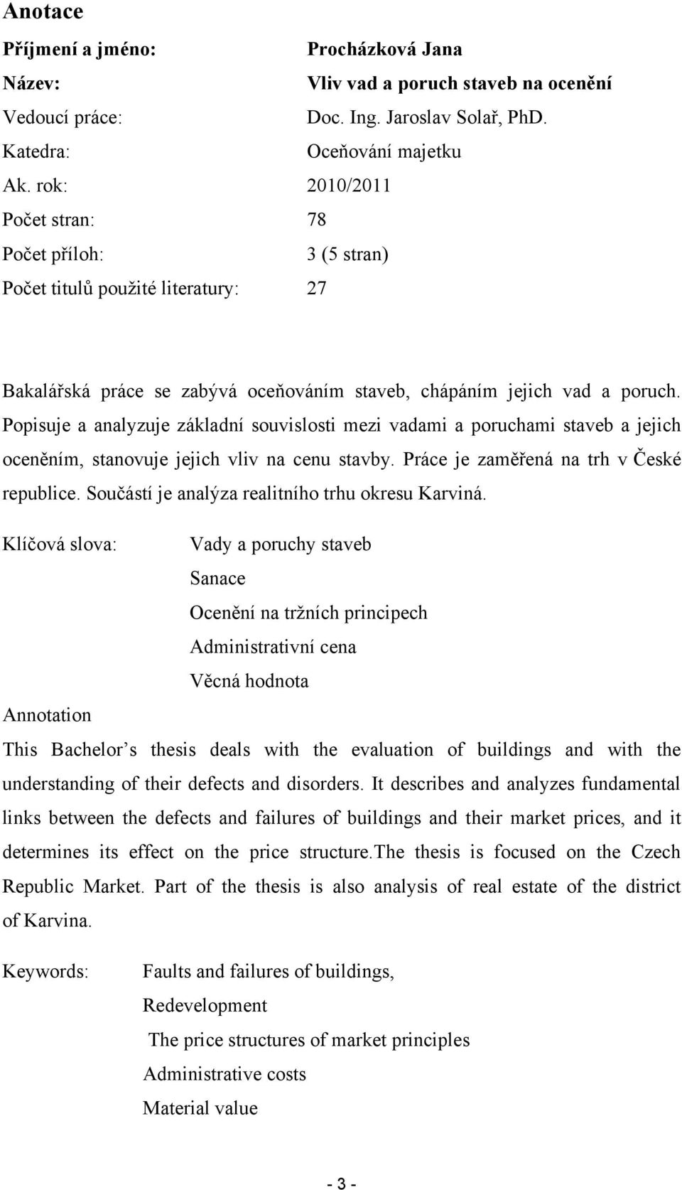 Popisuje a analyzuje základní souvislosti mezi vadami a poruchami staveb a jejich oceněním, stanovuje jejich vliv na cenu stavby. Práce je zaměřená na trh v České republice.