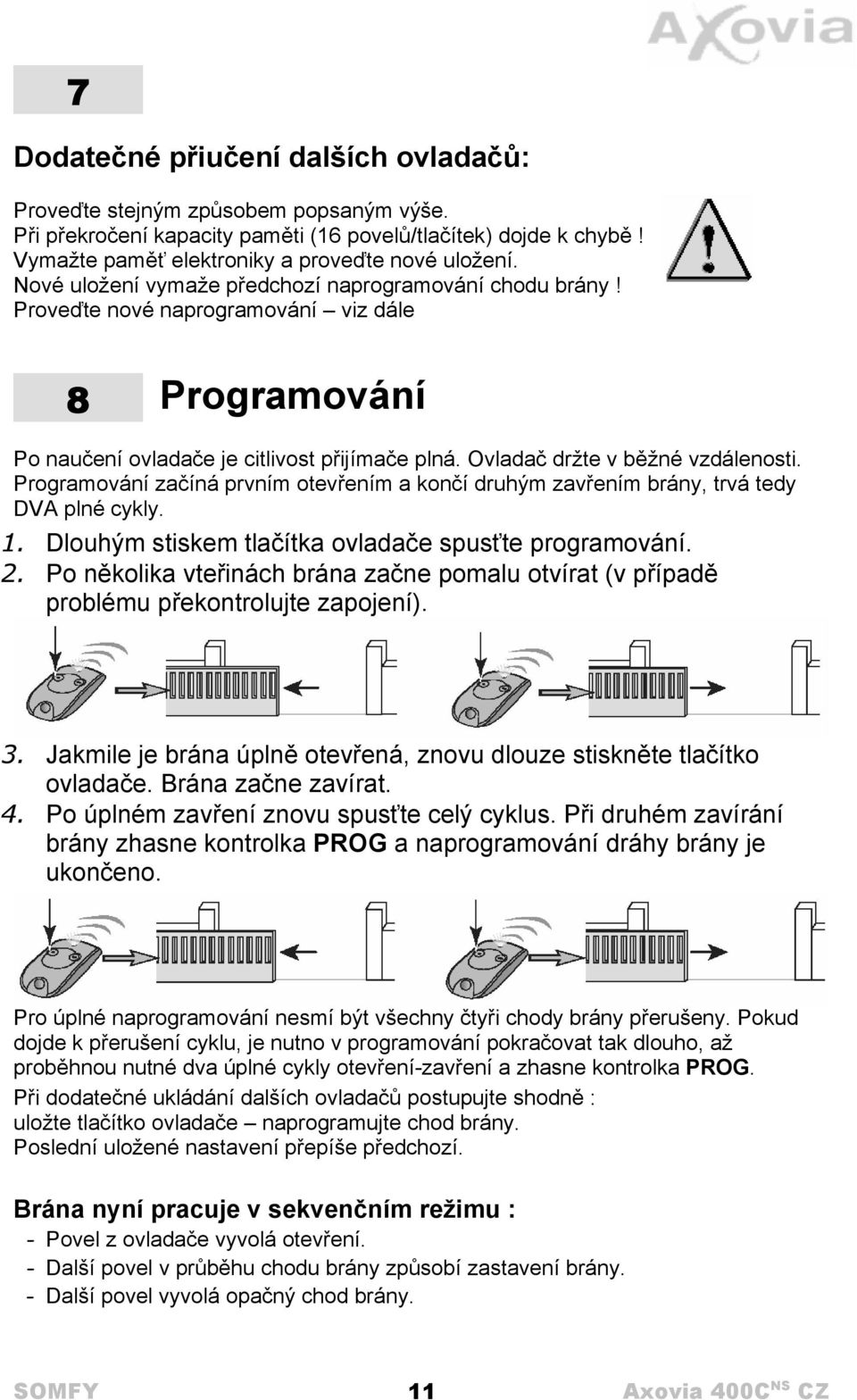 Programování začíná prvním otevřením a končí druhým zavřením brány, trvá tedy DVA plné cykly. 1. Dlouhým stiskem tlačítka ovladače spusťte programování. 2.