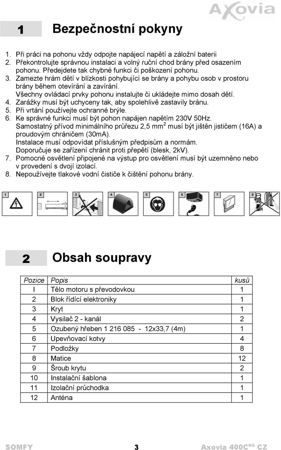 Všechny ovládací prvky pohonu instalujte či ukládejte mimo dosah dětí. 4. Zarážky musí být uchyceny tak, aby spolehlivě zastavily bránu. 5. Při vrtání používejte ochranné brýle. 6.