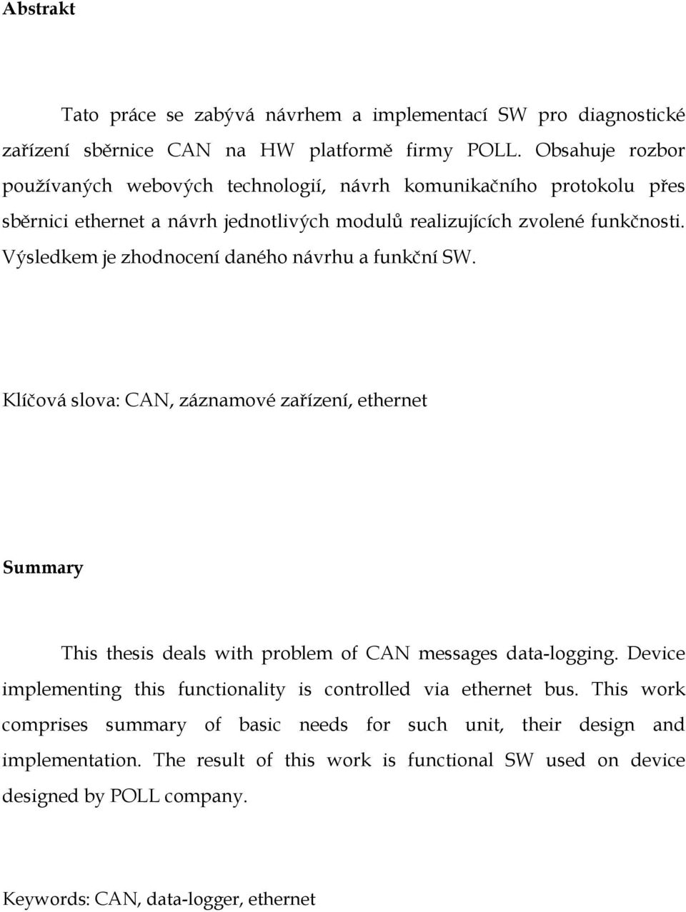 Výsledkem je zhodnocení daného návrhu a funkční SW. Klíčová slova: CAN, záznamové zařízení, ethernet Summary This thesis deals with problem of CAN messages data-logging.