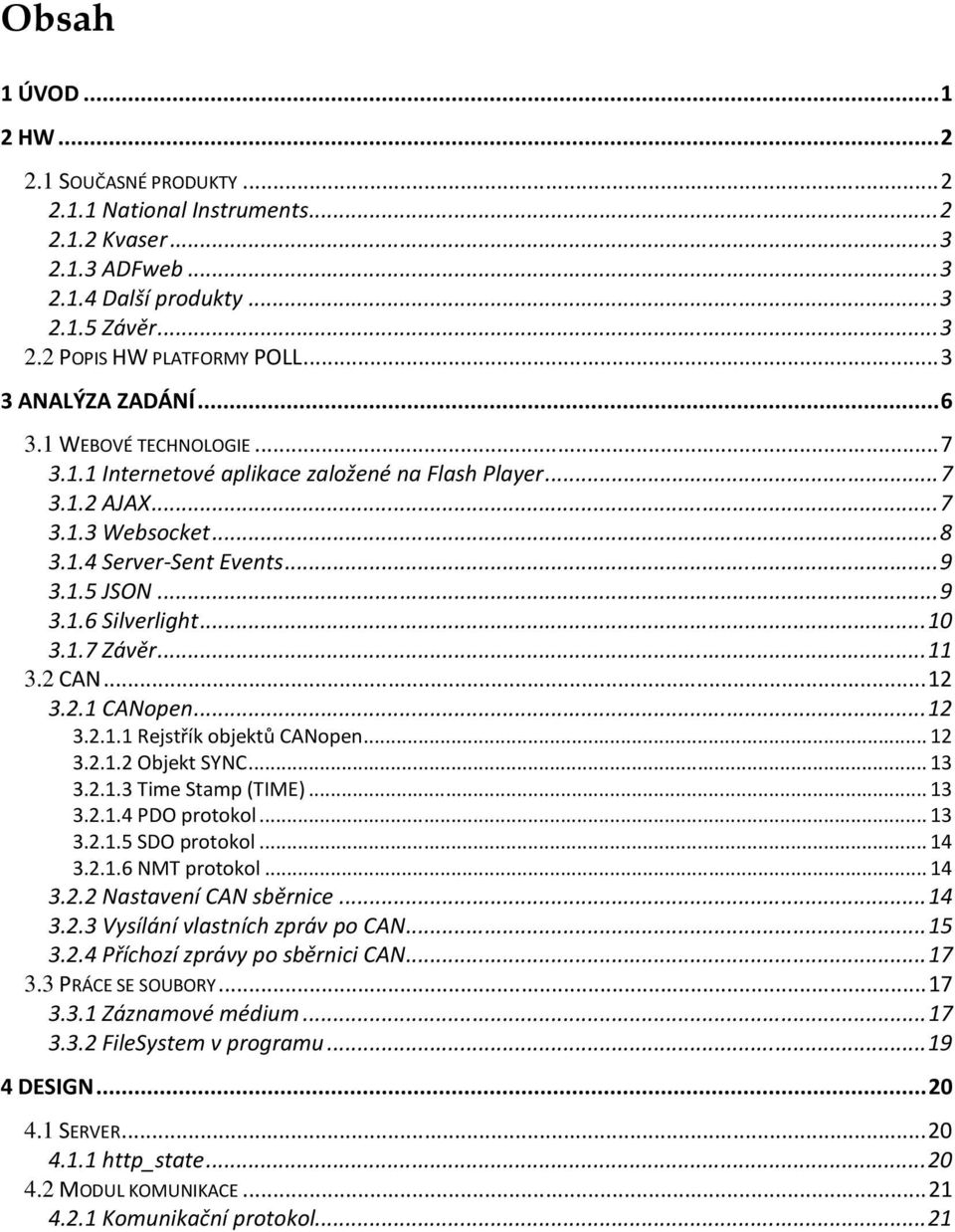 .. 10 3.1.7 Závěr... 11 3.2 CAN... 12 3.2.1 CANopen... 12 3.2.1.1 Rejstřík objektů CANopen... 12 3.2.1.2 Objekt SYNC... 13 3.2.1.3 Time Stamp (TIME)... 13 3.2.1.4 PDO protokol... 13 3.2.1.5 SDO protokol.