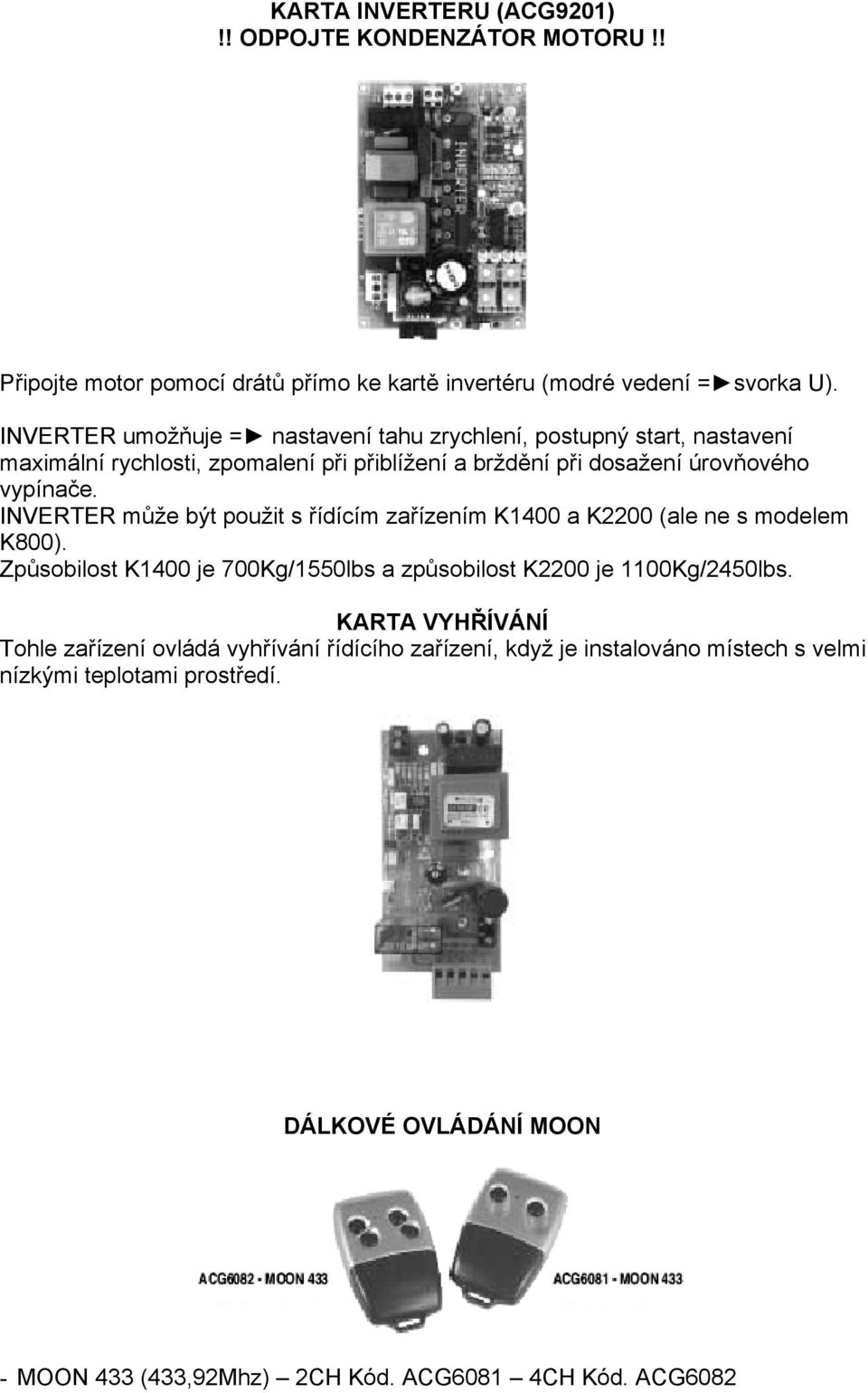 INVERTER může být použit s řídícím zařízením K1400 a K2200 (ale ne s modelem K800). Způsobilost K1400 je 700Kg/1550lbs a způsobilost K2200 je 1100Kg/2450lbs.