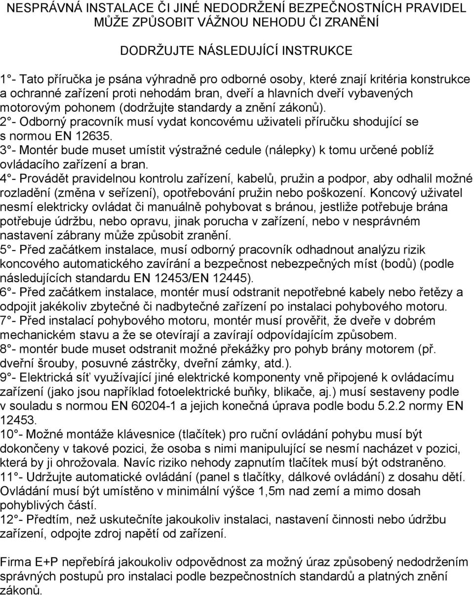 2 - Odborný pracovník musí vydat koncovému uživateli příručku shodující se s normou EN 12635. 3 - Montér bude muset umístit výstražné cedule (nálepky) k tomu určené poblíž ovládacího zařízení a bran.