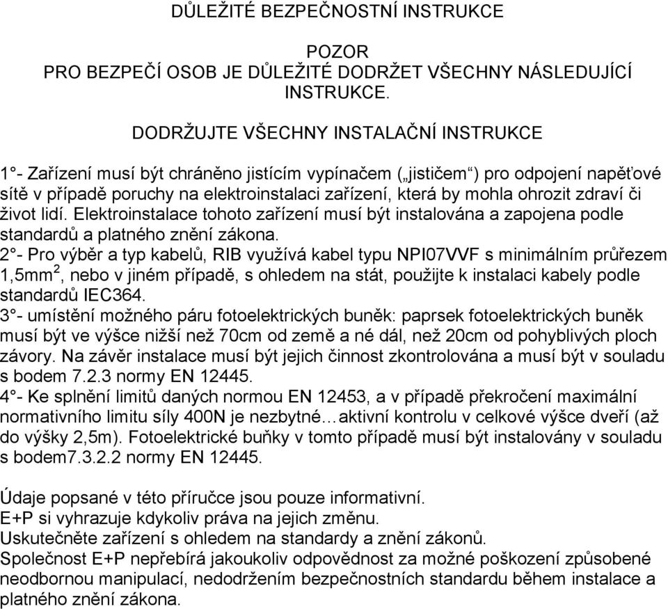 zdraví či život lidí. Elektroinstalace tohoto zařízení musí být instalována a zapojena podle standardů a platného znění zákona.