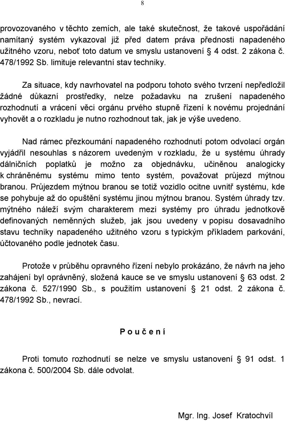 Za situace, kdy navrhovatel na podporu tohoto svého tvrzení nepředložil žádné důkazní prostředky, nelze požadavku na zrušení napadeného rozhodnutí a vrácení věci orgánu prvého stupně řízení k novému