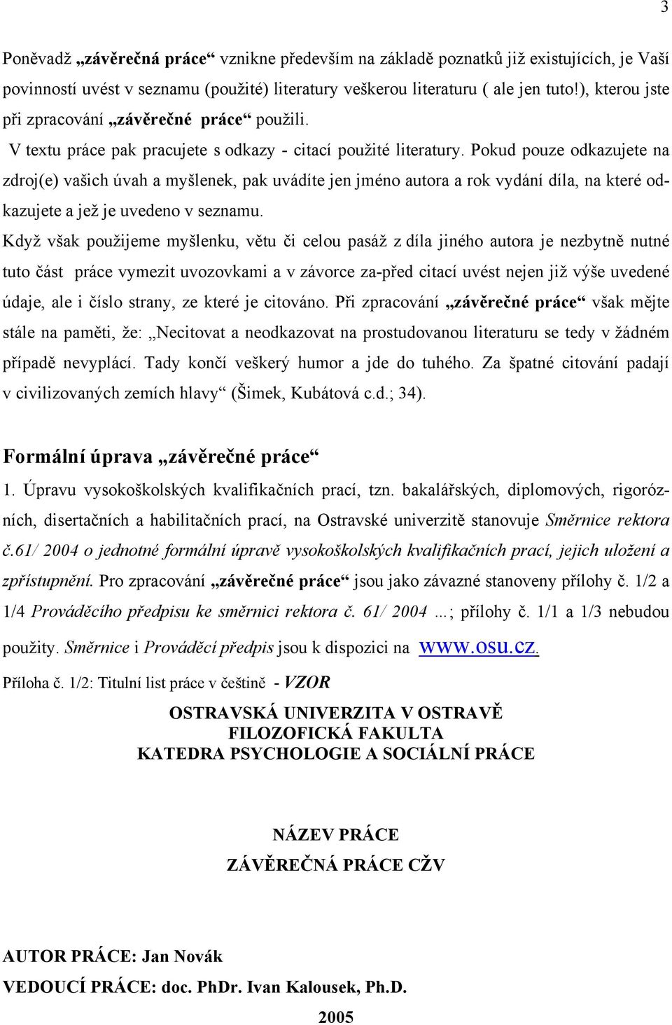 Pokud pouze odkazujete na zdroj(e) vašich úvah a myšlenek, pak uvádíte jen jméno autora a rok vydání díla, na které odkazujete a jež je uvedeno v seznamu.