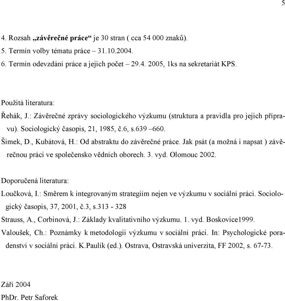 : Od abstraktu do závěrečné práce. Jak psát (a možná i napsat ) závěrečnou práci ve společensko vědních oborech. 3. vyd. Olomouc 2002. Doporučená literatura: Loučková, I.