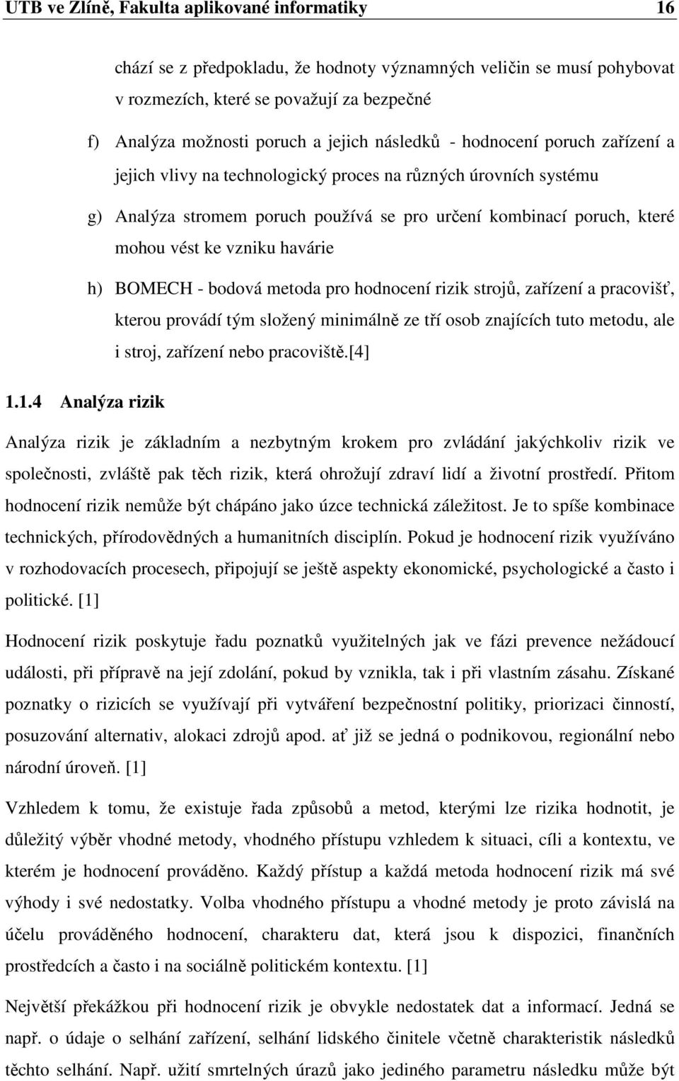 havárie h) BOMECH - bodová metoda pro hodnocení rizik strojů, zařízení a pracovišť, kterou provádí tým složený minimálně ze tří osob znajících tuto metodu, ale i stroj, zařízení nebo pracoviště.[4] 1.