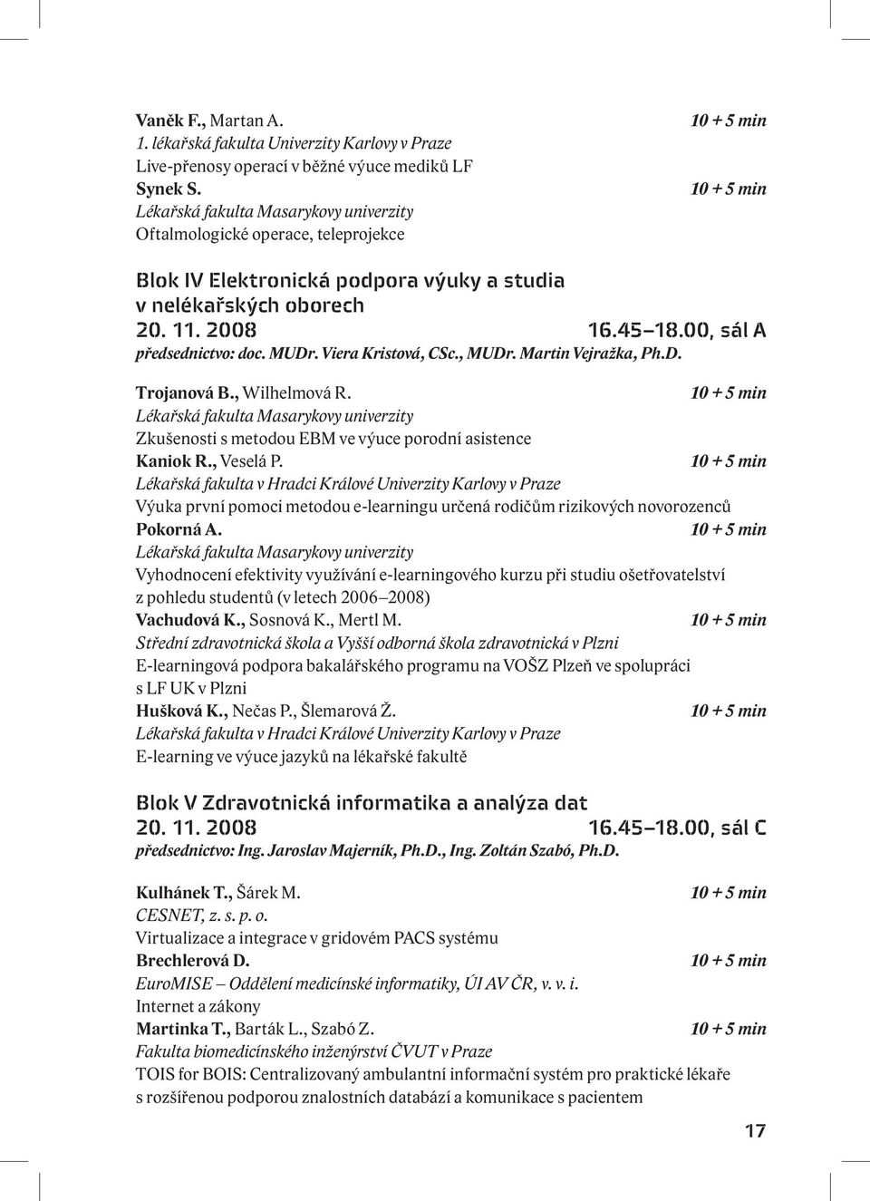 Viera Kristová, CSc., MUDr. Martin Vejražka, Ph.D. Trojanová B., Wilhelmová R. Lékařská fakulta Masarykovy univerzity Zkušenosti s metodou EBM ve výuce porodní asistence Kaniok R., Veselá P.