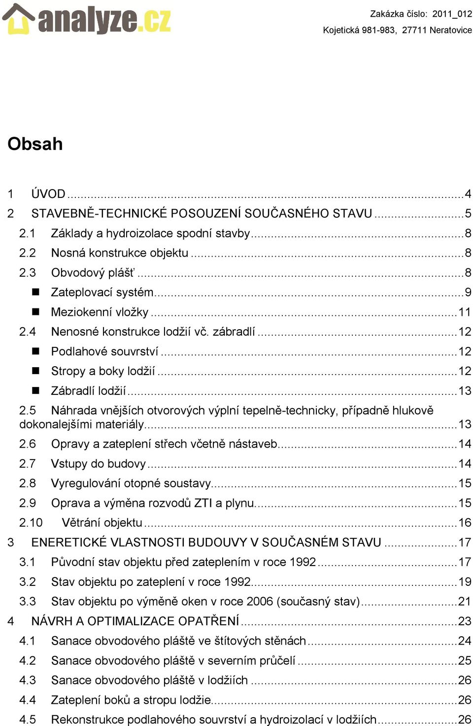 5 Náhrada vnějších otvorových výplní tepelně-technicky, případně hlukově dokonalejšími materiály... 13 2.6 Opravy a zateplení střech včetně nástaveb... 14 2.7 Vstupy do budovy... 14 2.8 Vyregulování otopné soustavy.