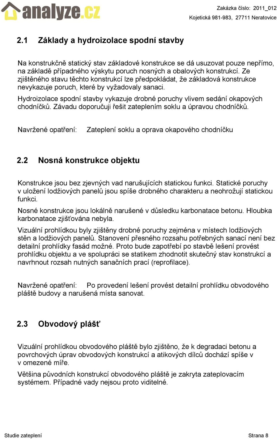 Hydroizolace spodní stavby vykazuje drobné poruchy vlivem sedání okapových chodníčků. Závadu doporučuji řešit zateplením soklu a úpravou chodníčků.