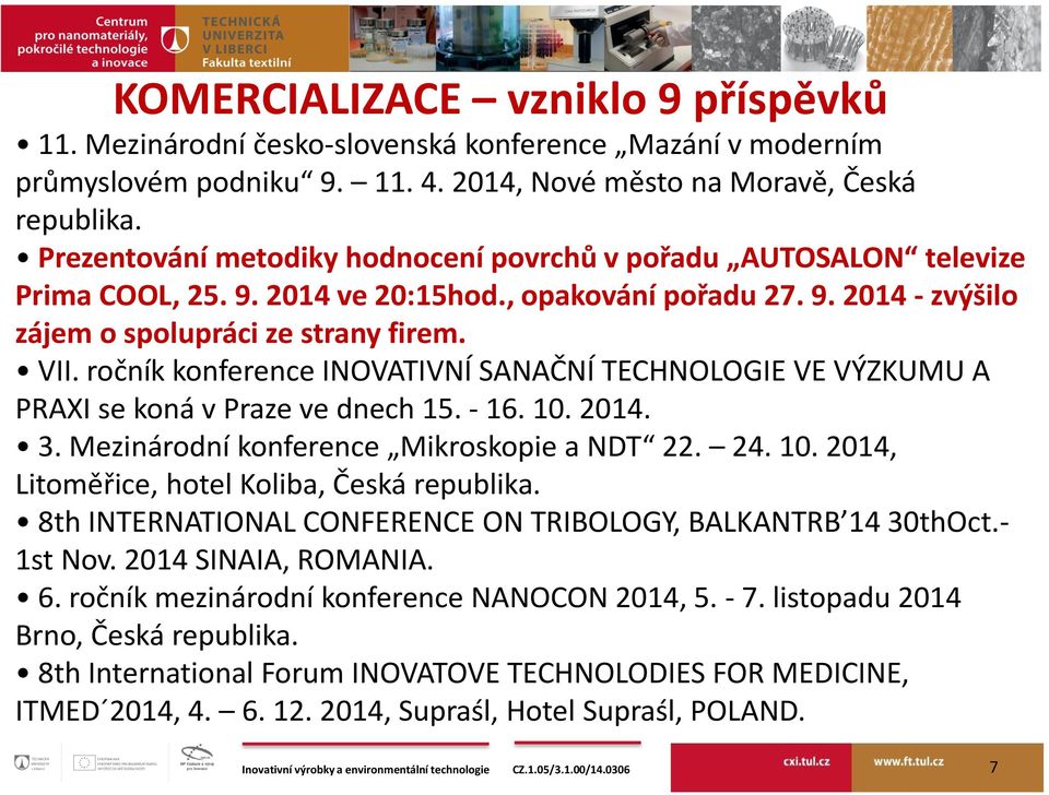 ročník konference INOVATIVNÍ SANAČNÍ TECHNOLOGIE VE VÝZKUMU A PRAXI se koná v Praze ve dnech 15. - 16. 10. 2014. 3. Mezinárodní konference Mikroskopie a NDT 22. 24. 10. 2014, Litoměřice, hotel Koliba, Česká republika.