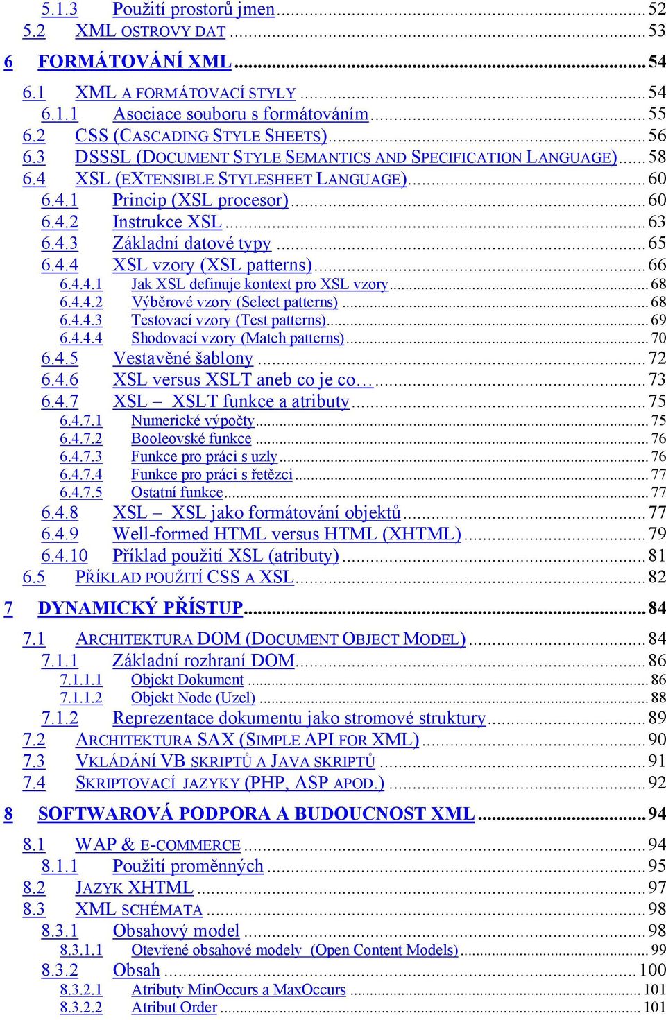 ..65 6.4.4 XSL vzory (XSL patterns)...66 6.4.4.1 Jak XSL definuje kontext pro XSL vzory... 68 6.4.4.2 Výběrové vzory (Select patterns)... 68 6.4.4.3 Testovací vzory (Test patterns)... 69 6.4.4.4 Shodovací vzory (Match patterns).