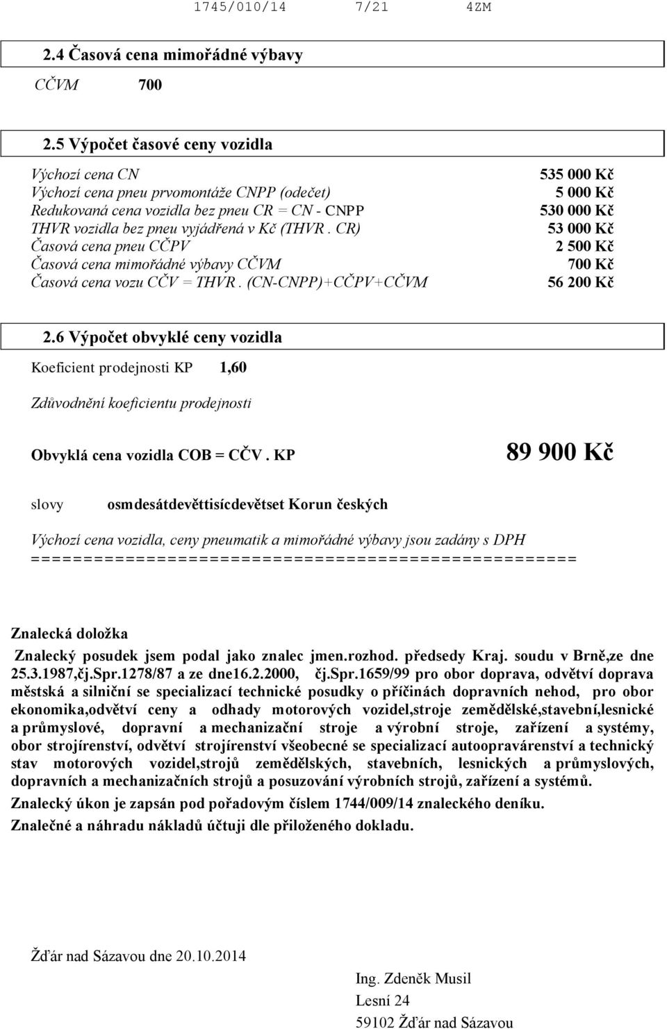 CR) Časová cena pneu CČPV Časová cena mimořádné výbavy CČVM Časová cena vozu CČV = THVR. (CN-CNPP)+CČPV+CČVM 535 000 Kč 5 000 Kč 530 000 Kč 53 000 Kč 2 500 Kč 700 Kč 56 200 Kč 2.