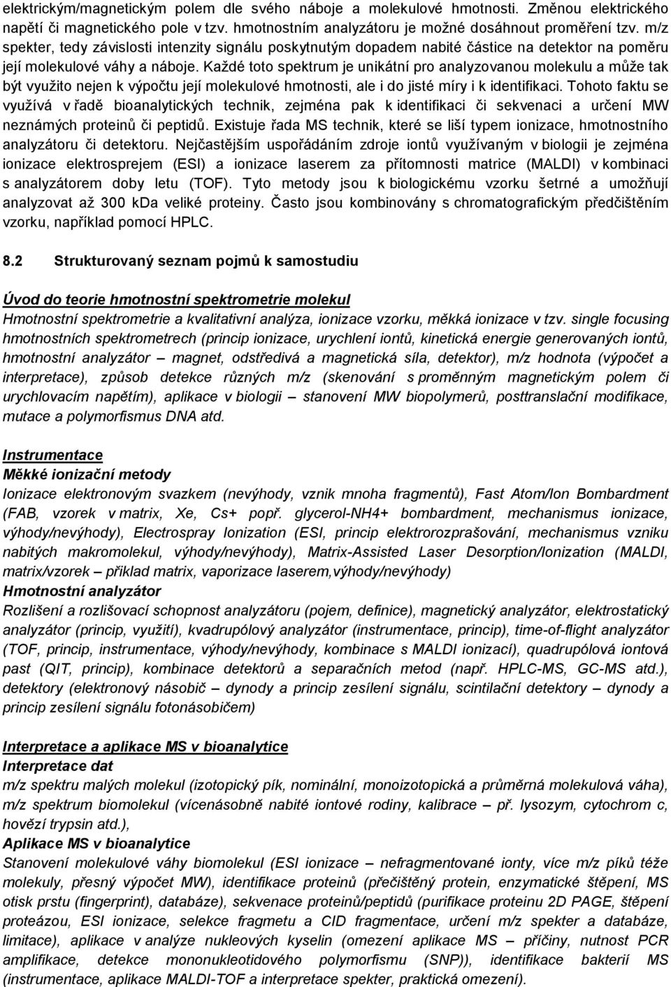 Každé toto spektrum je unikátní pro analyzovanou molekulu a může tak být využito nejen k výpočtu její molekulové hmotnosti, ale i do jisté míry i k identifikaci.