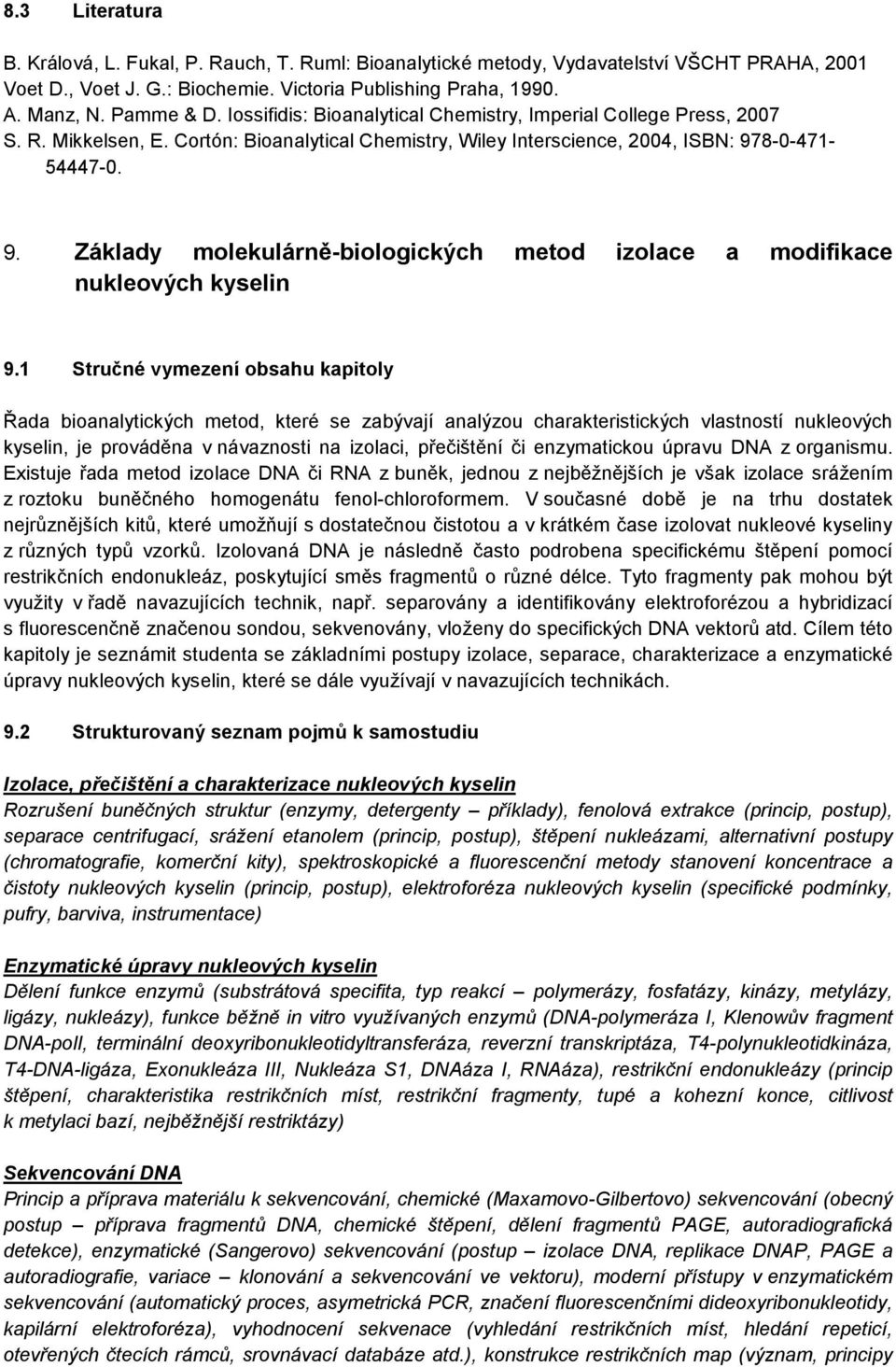 enzymatickou úpravu DNA z organismu. Existuje řada metod izolace DNA či RNA z buněk, jednou z nejběžnějších je však izolace srážením z roztoku buněčného homogenátu fenol-chloroformem.